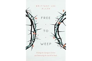 Free to Weep: Finding the Courage to Grieve and Embracing the God Who Heals