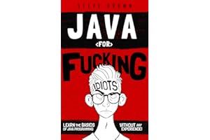 Java for Fucking Idiots: Learn the Basics of Java Programming Without ANY Experience!