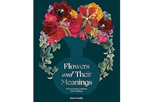 Flowers and Their Meanings: The Secret Language and History of Over 600 Blooms (A Flower Dictionary)
