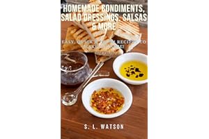 Homemade Condiments, Salad Dressings, Salsas & More: Easy, Quick & Fresh Recipes To Make At Home! (Southern Cooking Recipes)
