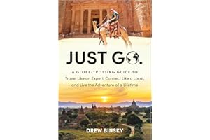Just Go: A Globe-Trotting Guide to Travel Like an Expert, Connect Like a Local, and Live the Adventure of a Lifetime