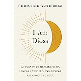 I Am Diosa: A Journey to Healing Deep, Loving Yourself, and Coming Back Home to Soul