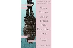 When Chronic Pain & Illness Take Everything Away: How to Mourn Our Losses (Chronic Pain and the Christian Life)