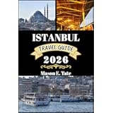 ISTANBUL TRAVEL GUIDE 2026: Your travel companion To Explore and Enjoy the attractions of this must-visit destination. (Epic Journeys Travel Series)