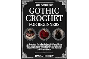The Complete Gothic Crochet for Beginners: 30 Stunning Dark Projects with Clear Steps, Real Images, and Quick Crafts to Relax