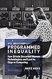 Programmed Inequality: How Britain Discarded Women Technologists and Lost Its Edge in Computing (History of Computing)