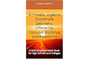 Arithmetic, Algebra, Coordinate Geometry, Differential Calculus, Statistics and Probability: A Well Simplified Math Book for 