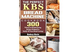 The Perfect KBS Bread Machine Cookbook: 300 Vibrant & Mouthwatering Recipes Designed to Satisfy All Your Bread Cravings