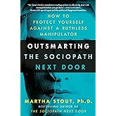 Outsmarting the Sociopath Next Door: How to Protect Yourself Against a Ruthless Manipulator