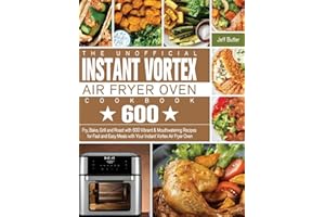 The Unofficial Instant Vortex Air Fryer Oven Cookbook: Fry, Bake, Grill and Roast with 600 Vibrant & Mouthwatering Recipes for Fast and Easy Meals with Your Instant Vortex Air Fryer Oven
