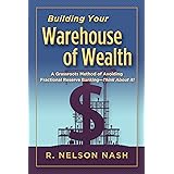Building Your Warehouse of Wealth-by R. Nelson Nash-infinite Banking Concepts (A Grassroots Method of Avoiding Fractional Res