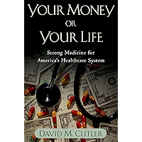 Your Money or Your Life: Strong Medicine for America's Health Care System