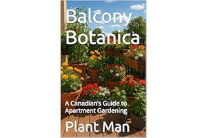 Balcony Botanica: A Canadian’s Guide to Apartment Gardening (The Small-Space Gardening Series Book 2)