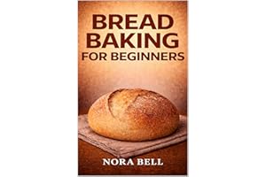Bread Baking For Beginners: Simple Foolproof Recipes for Homemade Loaves Every Time (THE EVERYDAY BREAD BAKING SERIES)