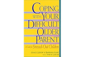 Coping with Your Difficult Older Parent: A Guide For Stressed-Out Children