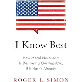 I Know Best: How Moral Narcissism Is Destroying Our Republic, If It Hasn't Already