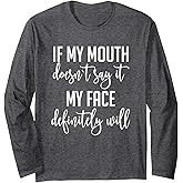 If My Mouth Doesn't Say It My Face Definitely Will Sarcastic Long Sleeve T-Shirt