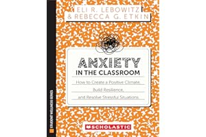 Anxiety in the Classroom: How to Create a Positive Climate, Build Students�� Resilience, and Resolve Stressful Situations: How