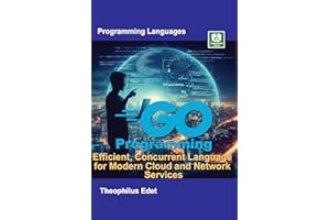 Go Programming: Efficient, Concurrent Language for Modern Cloud and Network Services (Mastering Programming Languages Series)