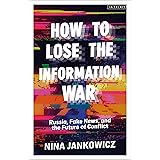 How to Lose the Information War: Russia, Fake News, and the Future of Conflict