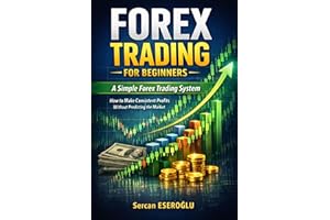 FOREX TRADING FOR BEGINNERS: A Simple Forex Trading System: How to Make Consistent Profits Without Predicting the Market
