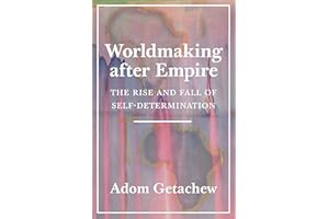 Worldmaking after Empire: The Rise and Fall of Self-Determination