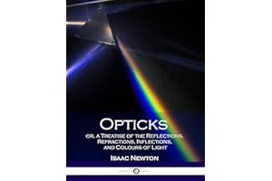 Opticks or, a Treatise of the Reflections, Refractions, Inflections, and Colours of Light: (Illustrated)