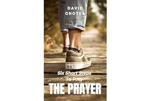 Six Short Steps to Pray The Prayer: An Introduction To The Pattern of Prayer Called The Lord’s Prayer