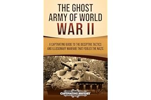 The Ghost Army of World War II: A Captivating Guide to the Deceptive Tactics and Illusionary Warfare That Fooled the Nazis (T