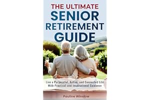 The Ultimate Senior Retirement Guide: Live a Purposeful, Active, and Connected Life With Practical and Inspirational Guidance