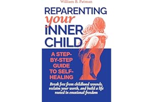 Reparenting Your Inner Child: A Step-by-Step Guide to Self-Healing: Break Free from Childhood Wounds, Reclaim Your Worth, and