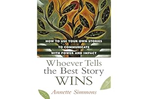 Whoever Tells the Best Story Wins: How to Use Your Own Stories to Communicate with Power and Impact