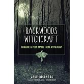 Backwoods Witchcraft: Conjure &amp; Folk Magic from Appalachia (The Backwoods Library)