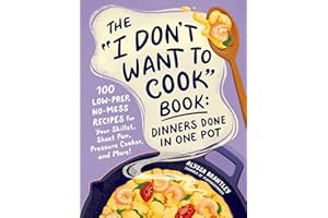 The "I Don't Want to Cook" Book: Dinners Done in One Pot: 100 Low-Prep, No-Mess Recipes for Your Skillet, Sheet Pan, Pressure Cooker, and More! (I Don’t Want to Cook Series)