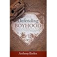 Defending Boyhood: How Building Forts, Reading Stories, Playing Ball, and Praying to God Can Change the World
