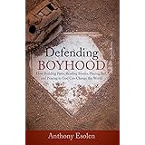 Defending Boyhood: How Building Forts, Reading Stories, Playing Ball, and Praying to God Can Change the World