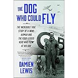 The Dog Who Could Fly: The Incredible True Story of a WWII Airman and the Four-Legged Hero Who Flew At His Side