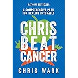 Chris Beat Cancer: A Comprehensive Plan for Healing Naturally
