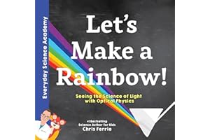 Let's Make a Rainbow!: The Science of Light and Optical Physics for Kids - Includes STEM Activities, Glossary, and More! (Science for Kids 5-7) (Everyday Science Academy)