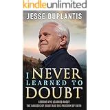 I NEVER LEARNED TO DOUBT: LESSONS I’VE LEARNED ABOUT THE DANGERS OF DOUBT AND THE FREEDOM OF FAITH