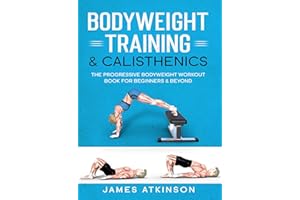 Bodyweight Training & Calisthenics: The Progressive Bodyweight Workout Book For Beginners & Beyond (Weight training & resista