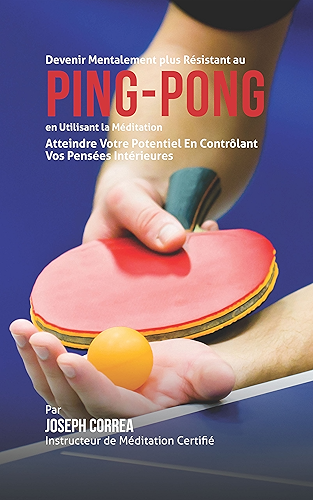 Download Devenir Mentalement Plus Résistance au Ping-Pong en Utilisant la Méditation: Atteindre Votre Potentiel en Contrôlant Vos Pensées Intérieures PDF