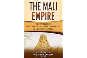 The Mali Empire: A Captivating Guide to One of the Largest Empires in West African History and the Legendary Mansa Musa (West