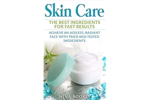 Skin Care The Best Ingredients For Fast Results: Achieve an Ageless, Radiant Face with Tried and Tested Ingredients