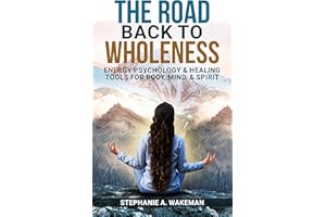 The Road Back To Wholeness: Energy Psychology & Healing Tools for Body, Mind, & Spirit