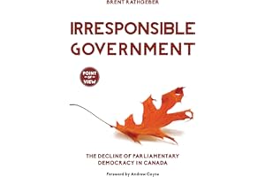 Irresponsible Government: The Decline of Parliamentary Democracy in Canada