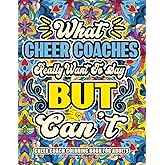 Cheer Coach Gifts For Women: Cheer Coach Coloring Book for Adults: A Totally Hilarious Coloring Book Full of Cheer Coach Problems for Relief from Stress and Happiness