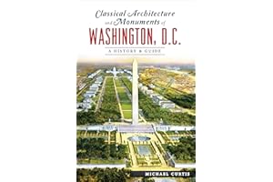 Classical Architecture and Monuments of Washington, D.C.: A History & Guide