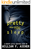 Pretty When You Sleep: A Creepy Little Bedtime Story (Creepy Little Bedtime Stories Book 2)
