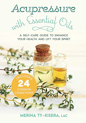 Download Acupressure with Essential Oils: A Self-Care Guide to Enhance Your Health and Lift Your Spirit--Includes 24 Common Conditions (English Edition) PDF